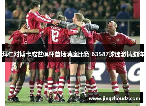 拜仁对博卡成世俱杯首场满座比赛 63587球迷激情助阵