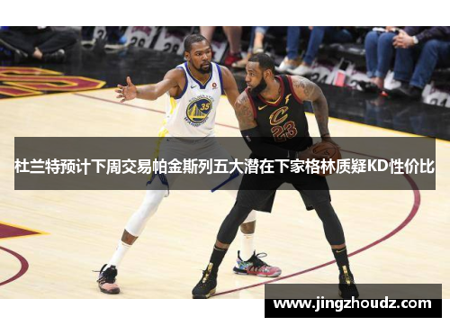 杜兰特预计下周交易帕金斯列五大潜在下家格林质疑KD性价比