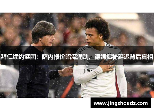 拜仁续约谜团：萨内报价暗流涌动，德媒揭秘延迟背后真相