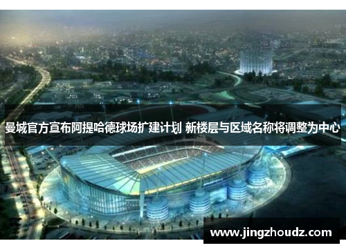 曼城官方宣布阿提哈德球场扩建计划 新楼层与区域名称将调整为中心