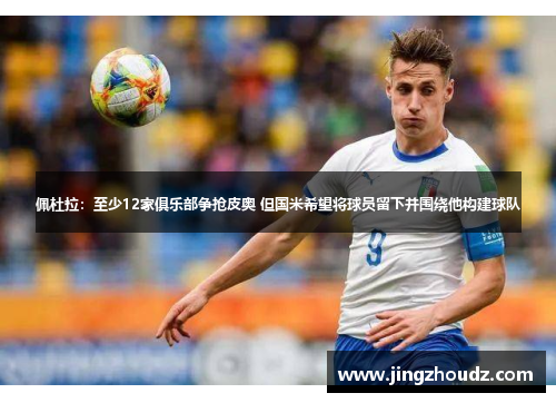 佩杜拉：至少12家俱乐部争抢皮奥 但国米希望将球员留下并围绕他构建球队